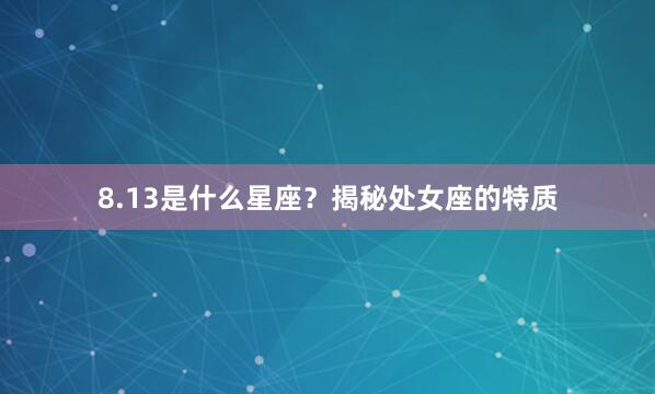 8.13是什么星座？揭秘处女座的特质