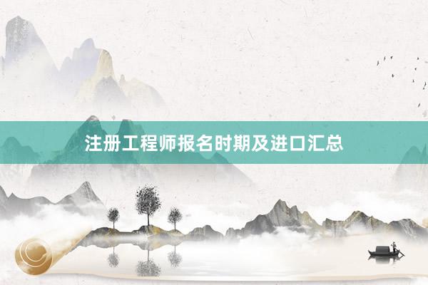 注册工程师报名时期及进口汇总